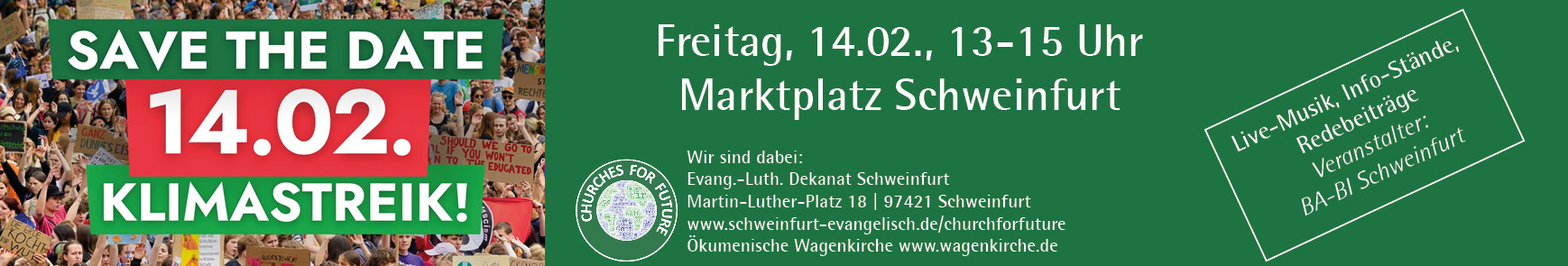 Save the date: 14.02. Klimastreik. Wir sind dabei: Evang.-Luth. Dekanat Schweinfurt Martin-Luther-Platz 18 | 97421 Schweinfurt www.schweinfurt-evangelisch.de/churchforfuture Ökumenische Wagenkirche www.wagenkirche.de